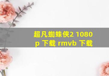 超凡蜘蛛侠2 1080p 下载 rmvb 下载